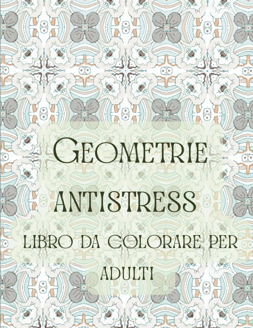 Geometrie antistress libro da colorare per adulti: Un viaggio rilassante tra forme, pattern e simmetrie.