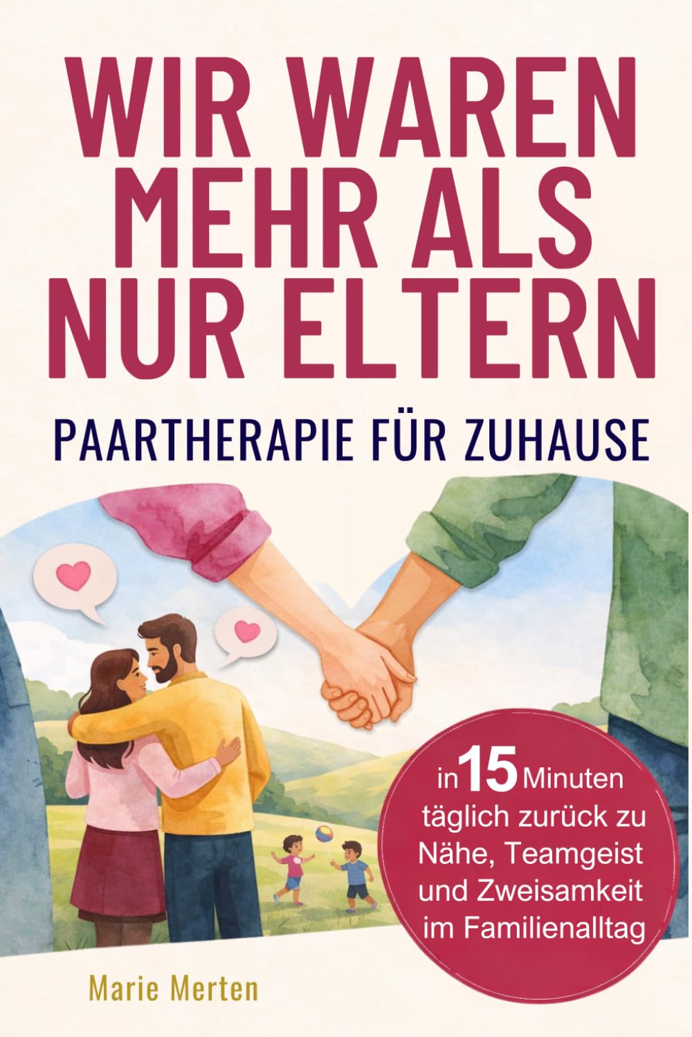 Wir waren mehr als nur Eltern – Paartherapie für zuhause: In 15 Minuten täglich zurück zu Nähe, Teamgeist und Zweisamkeit im Familienalltag