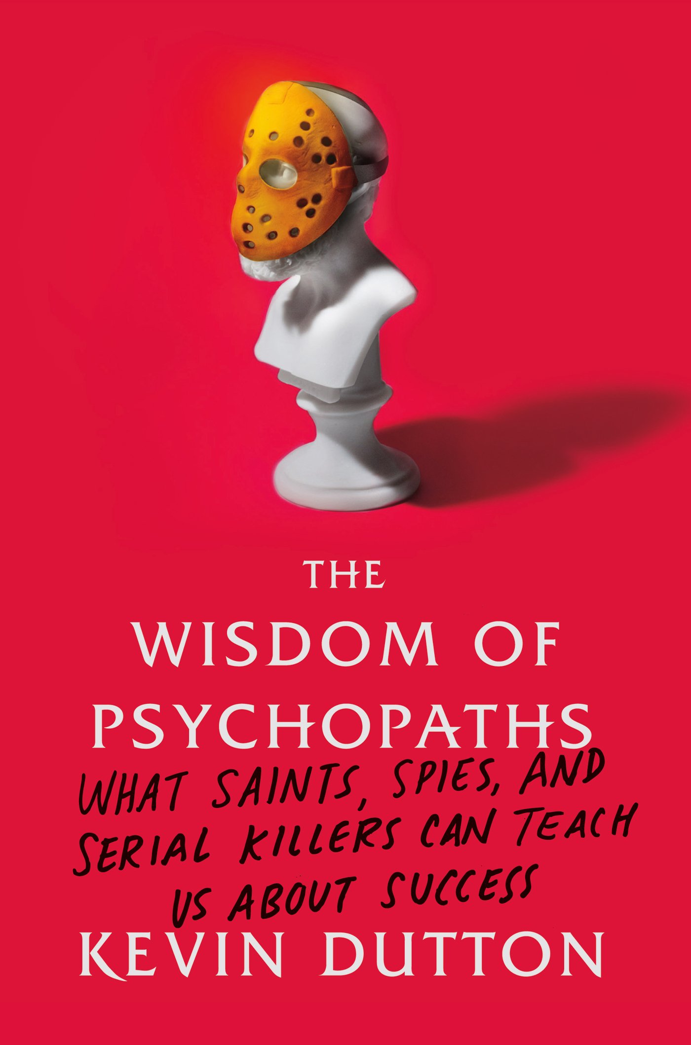 The Wisdom of Psychopaths: What Saints, Spies, and Serial Killers Can Teach Us About Success cover