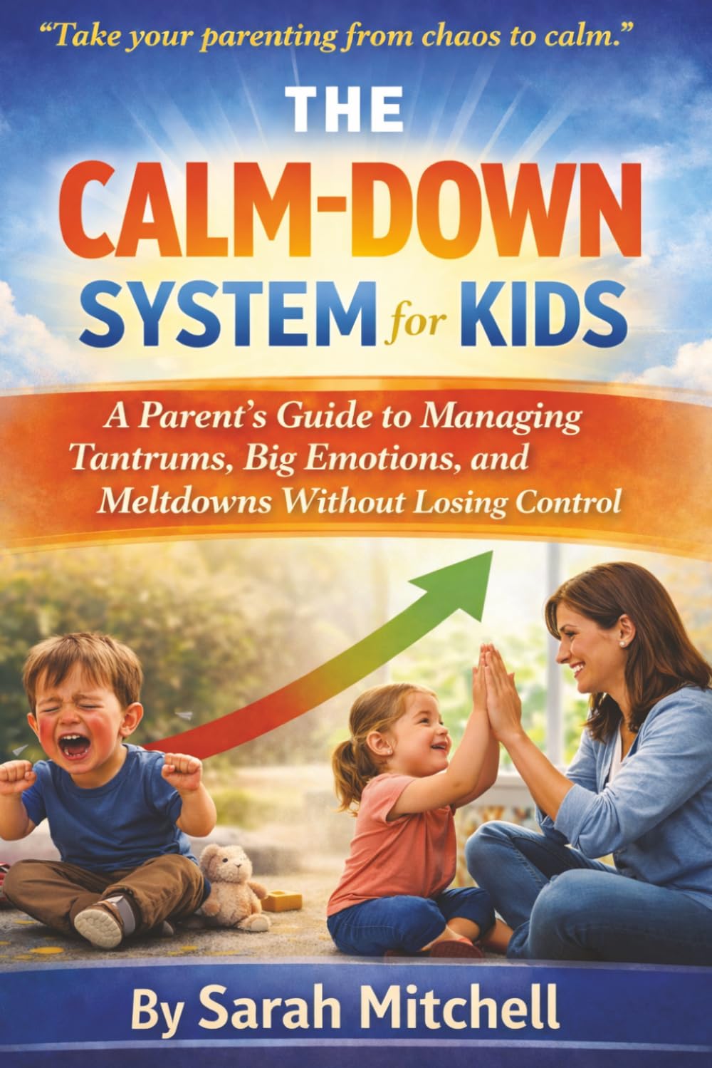 The Calm-Down System for Kids: A Parent’s Guide to Managing Tantrums, Big Emotions, and Meltdowns Without Losing Control: 2 (The Parent-Child Success Series)