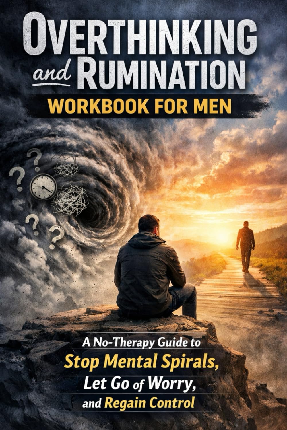 Overthinking and Rumination Workbook for Men: A No-Therapy Guide to Stop Mental Spirals, Let Go of Worry, and Regain Control