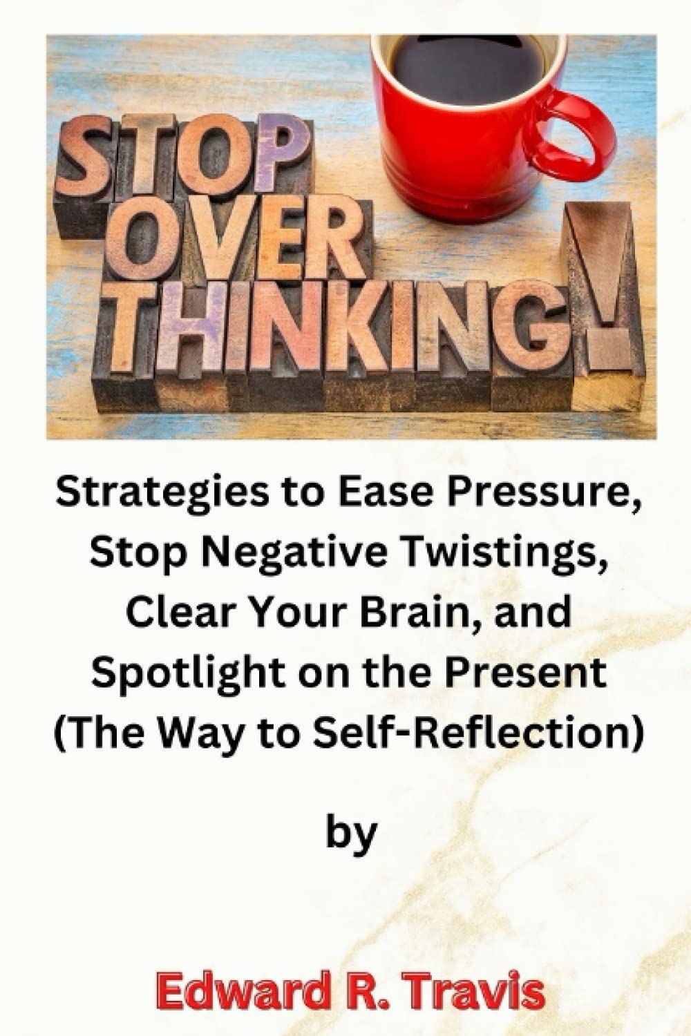 Stop Overthinking: Strategies to Ease Pressure, Stop Negative Twistings, Clear Your Brain, and Spotlight on the Present (The Way to Self-Reflection)