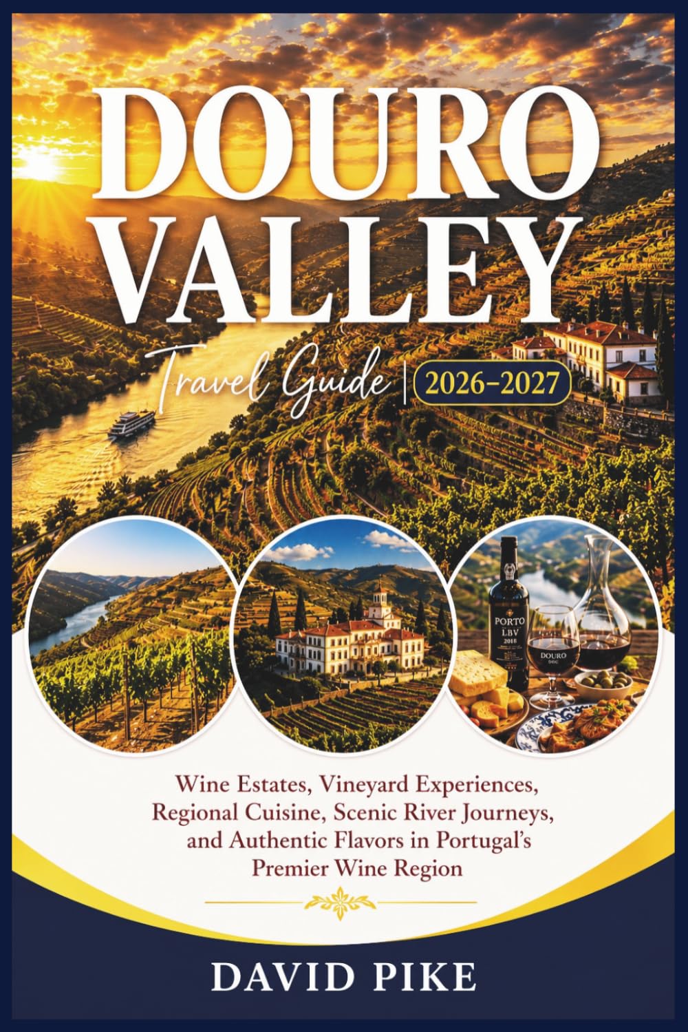 DOURO VALLEY TRAVEL GUIDE 2026–2027: Wine Estates, Vineyard Experiences, Regional Cuisine, Scenic River Journeys, and Authentic Flavors in Portugal's Premier Wine Region
