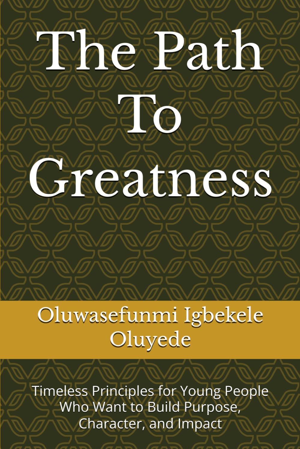 The Path To Greatness: Timeless Principles for Young People Who Want to Build Purpose, Character, and Impact