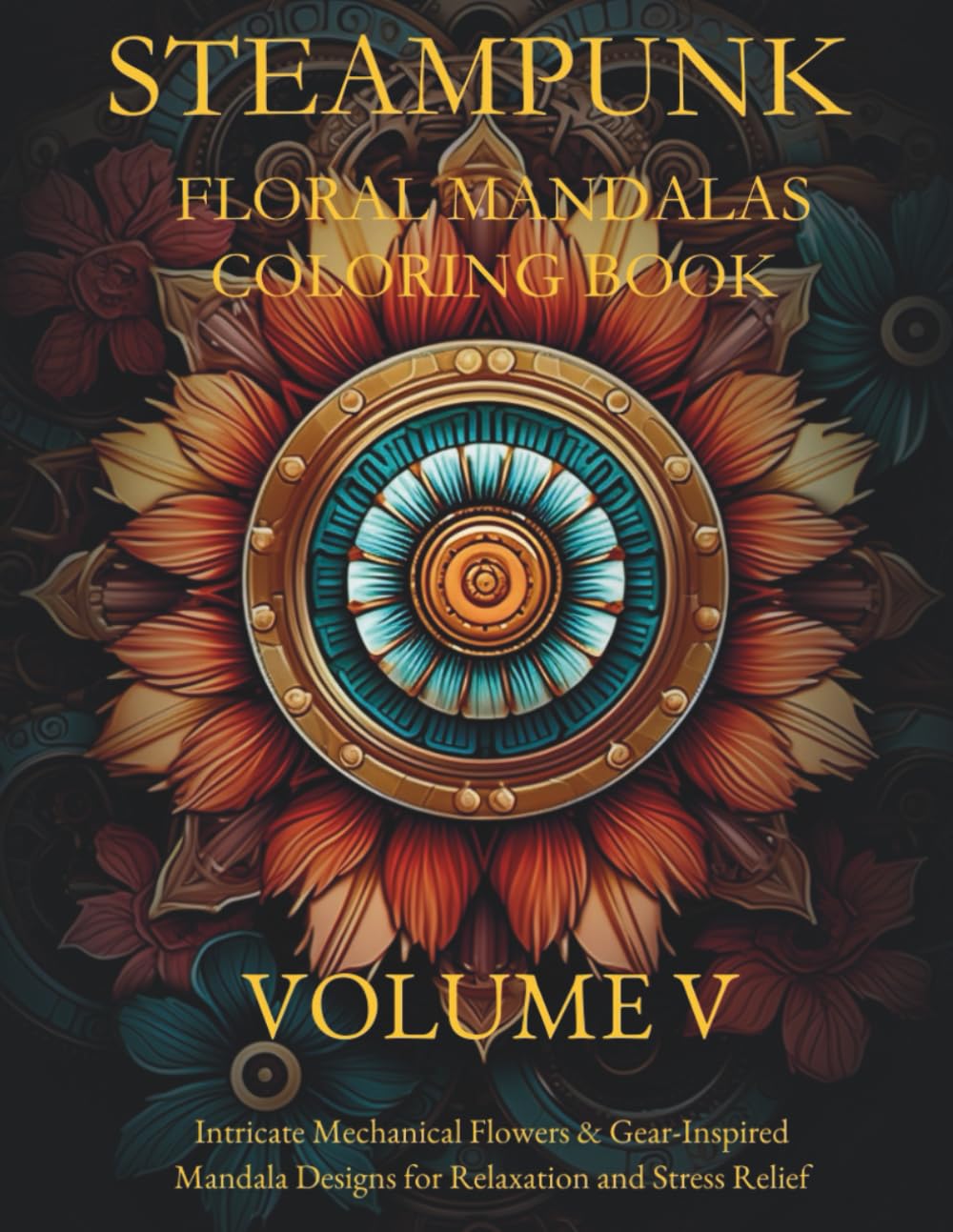 STEAMPUNK FLORAL MANDALAS COLORING BOOK - VOLUME 5: Intricate Gears, Flowers & Victorian-Inspired Designs for Stress Relief and Relaxation