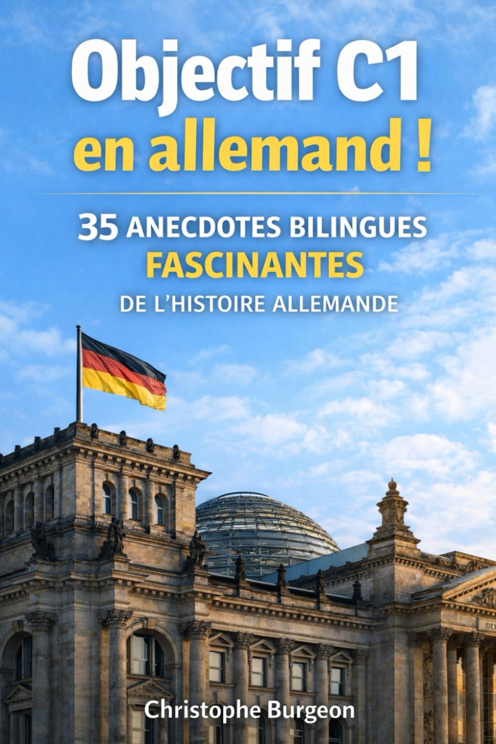 Objectif C1 en allemand !: 35 anecdotes bilingues fascinantes de l’histoire allemande