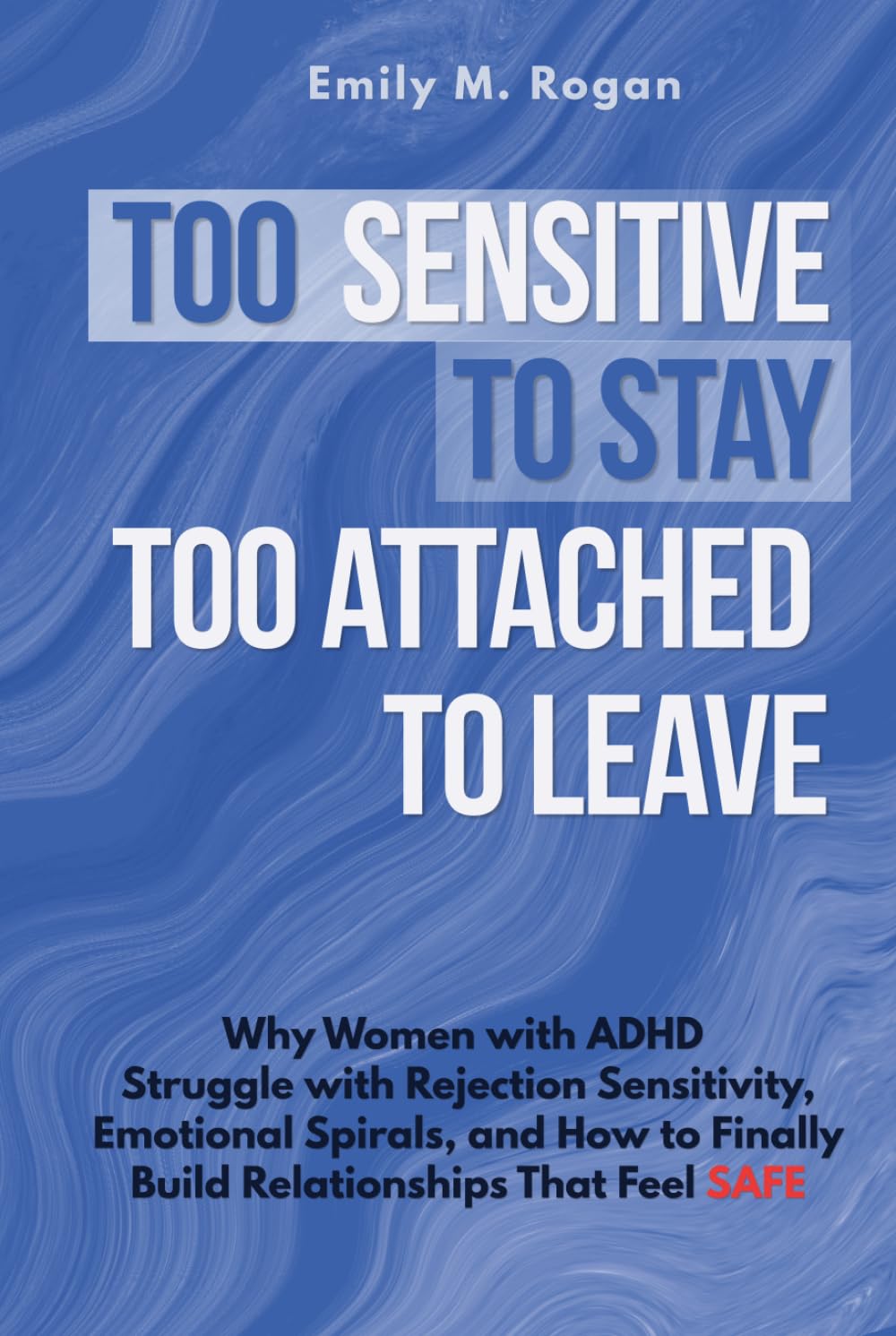 Too Sensitive to Stay, Too Attached to Leave: Why Women with ADHD Struggle with Rejection Sensitivity, Emotional Spirals, and How to Finally Build Relationships That Feel Safe