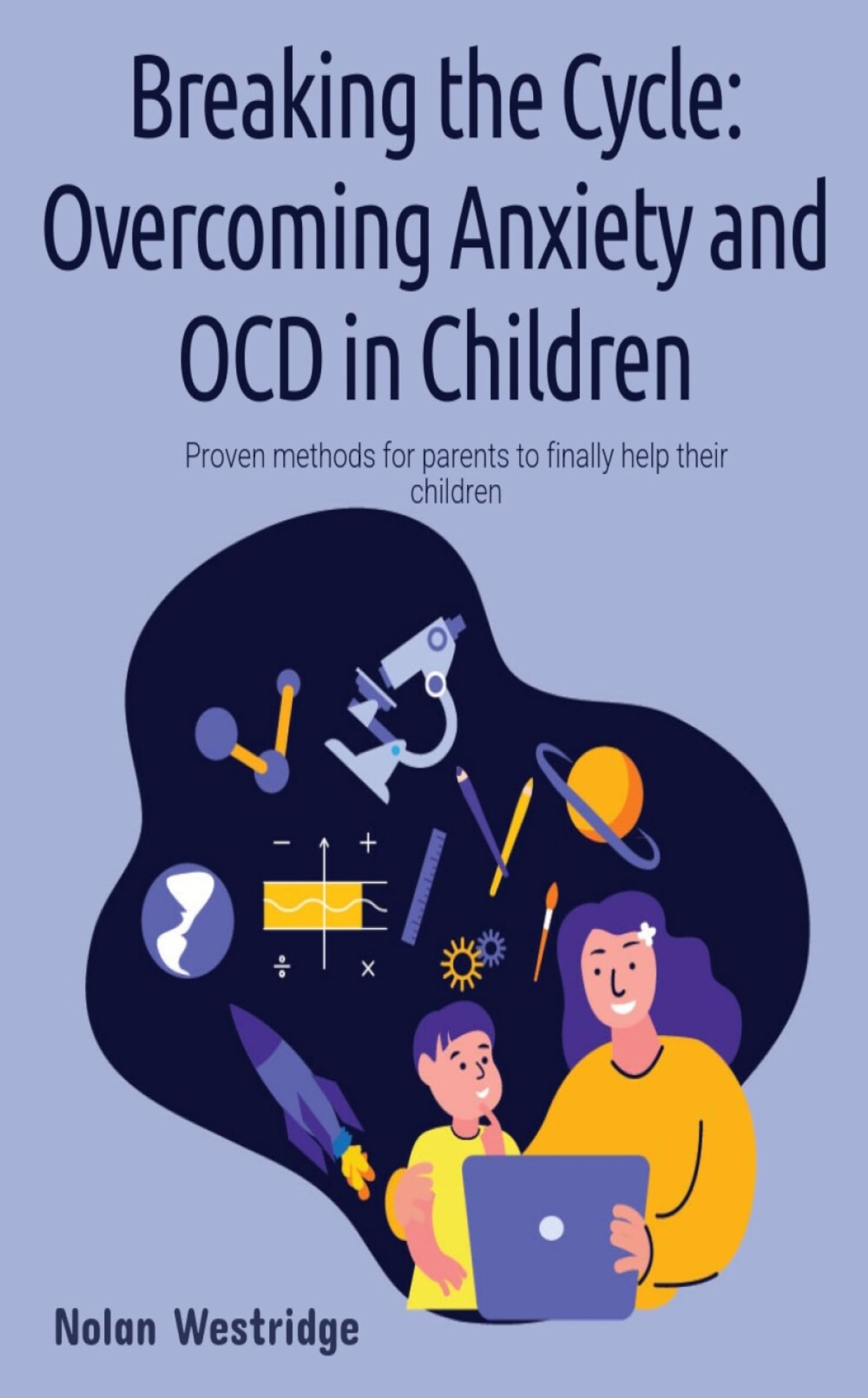 Breaking the Cycle: Overcoming Anxiety and OCD in Children: Proven methods for parents to finally help their children