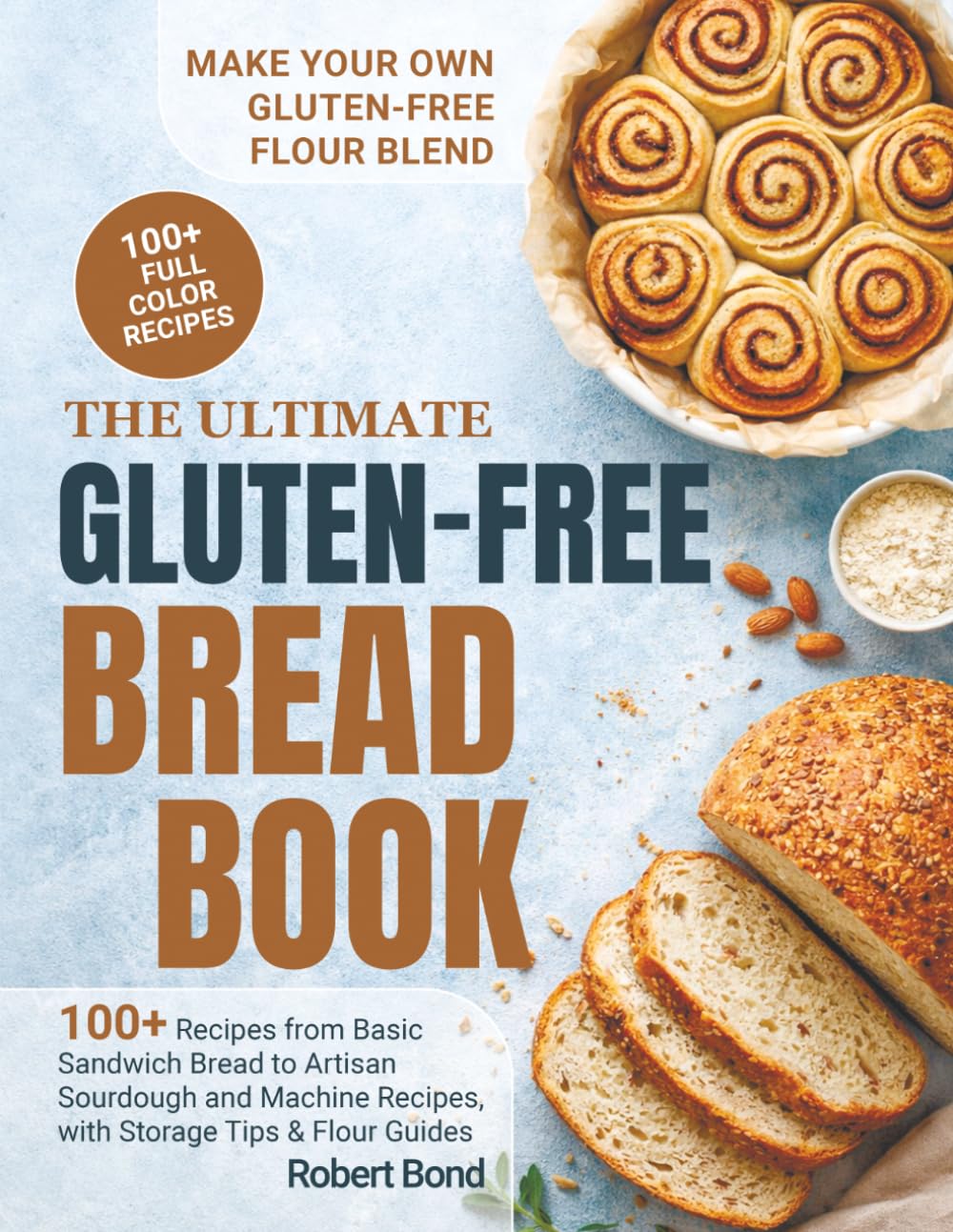 The Ultimate Gluten-Free Bread Book: 100+ Plus Recipes from Basic Sandwich Bread to Artisan Sourdough and Machine Recipes, with Storage Tips & Flour Guides