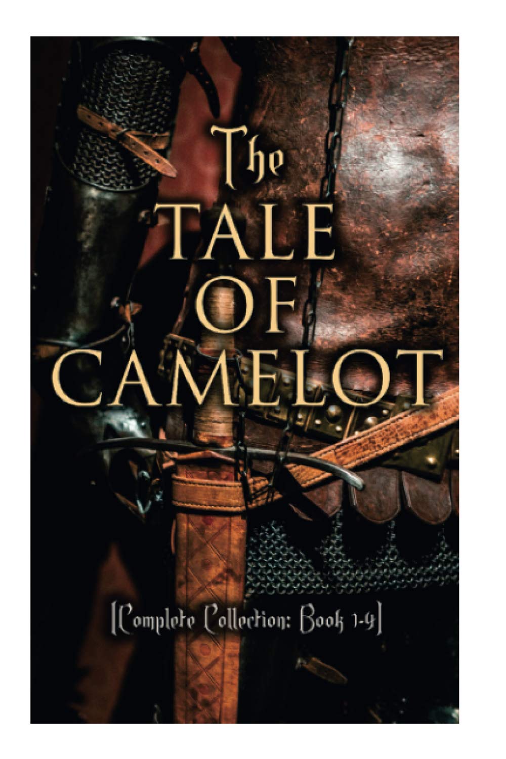 The Tale of Camelot (Complete Collection: Book 1-4): King Arthur and His Knights, The Champions of the Round Table, Sir Launcelot and His Companions, The Story of the Grail