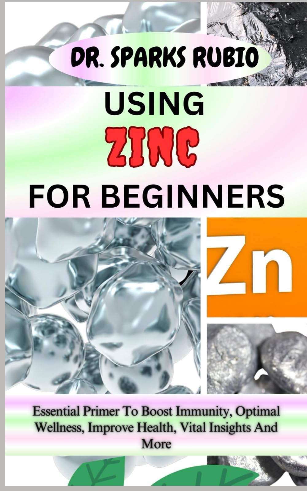 USING ZINC FOR BEGINNERS: Essential Primer To Boost Immunity, Optimal Wellness, Improve Health, Vital Insights And More