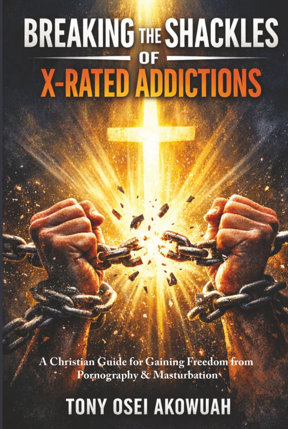 Breaking the Shackles of X-Rated Addictions: A Christian Guide for Gaining Freedom from Pornography and Masturbation