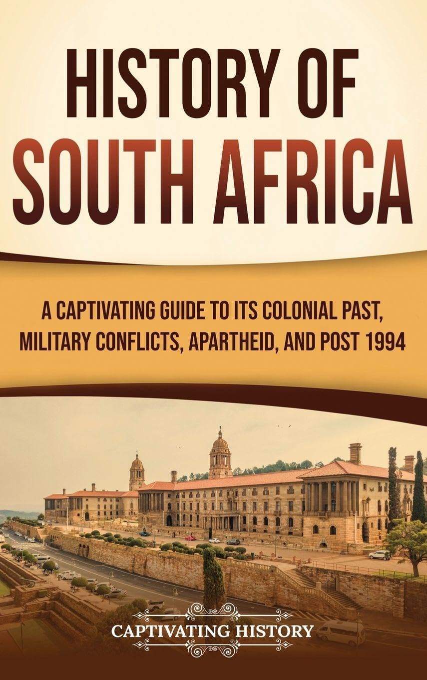 History of South Africa: A Captivating Guide to Its Colonial Past, Military Conflicts, Apartheid, and Post 1994