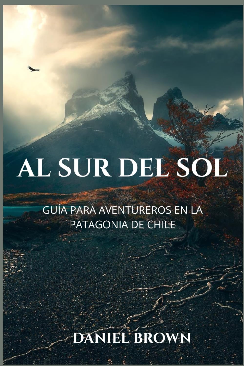 Al Sur del Sol: Guía para aventureros en la Patagonia de Chile