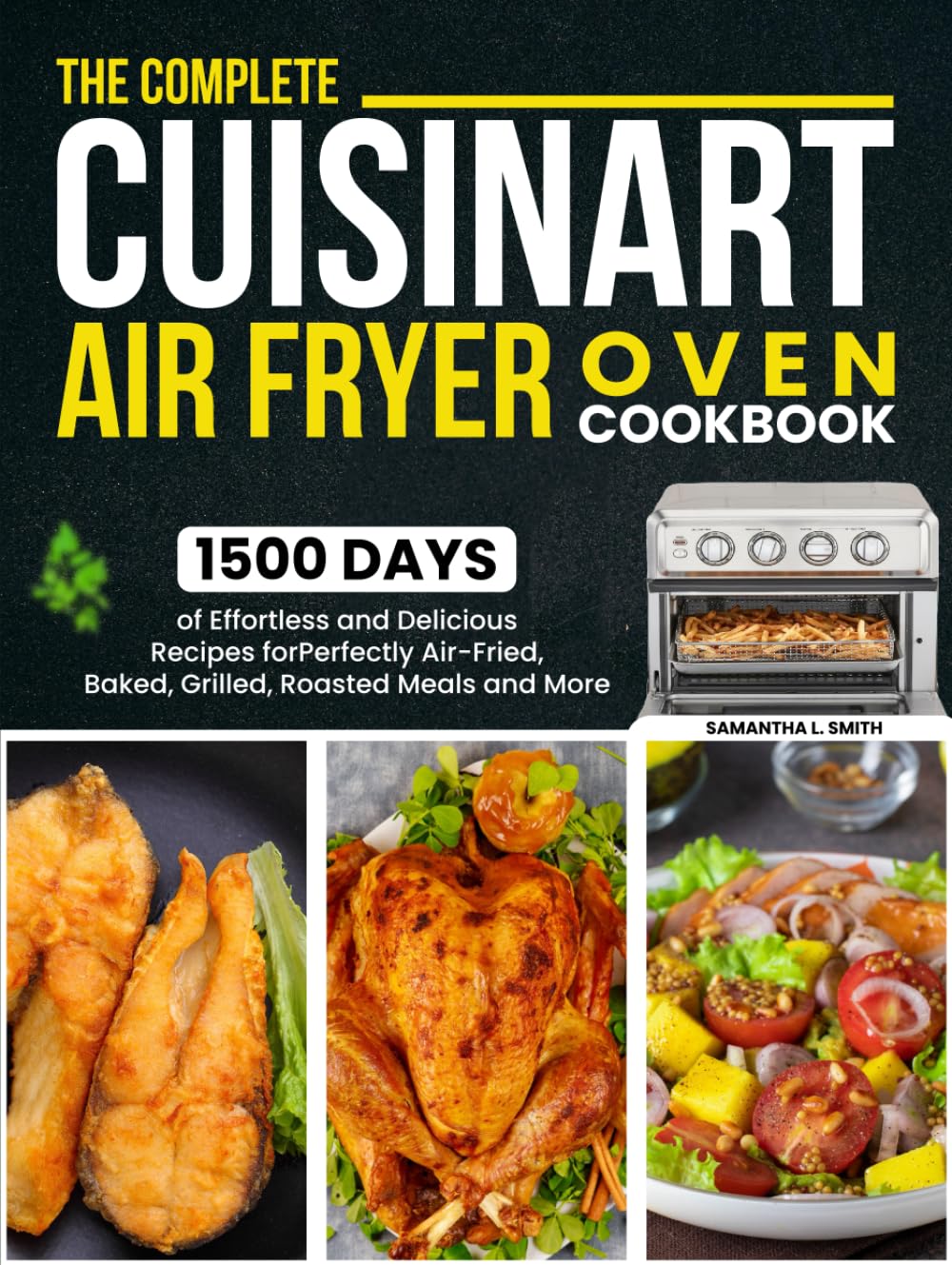 The Complete Cuisinart Air Fryer Oven Cookbook: 1500 Days of Effortless and Delicious Recipes for Perfectly Air-Fried, Baked, Grilled, Roasted Meals and More