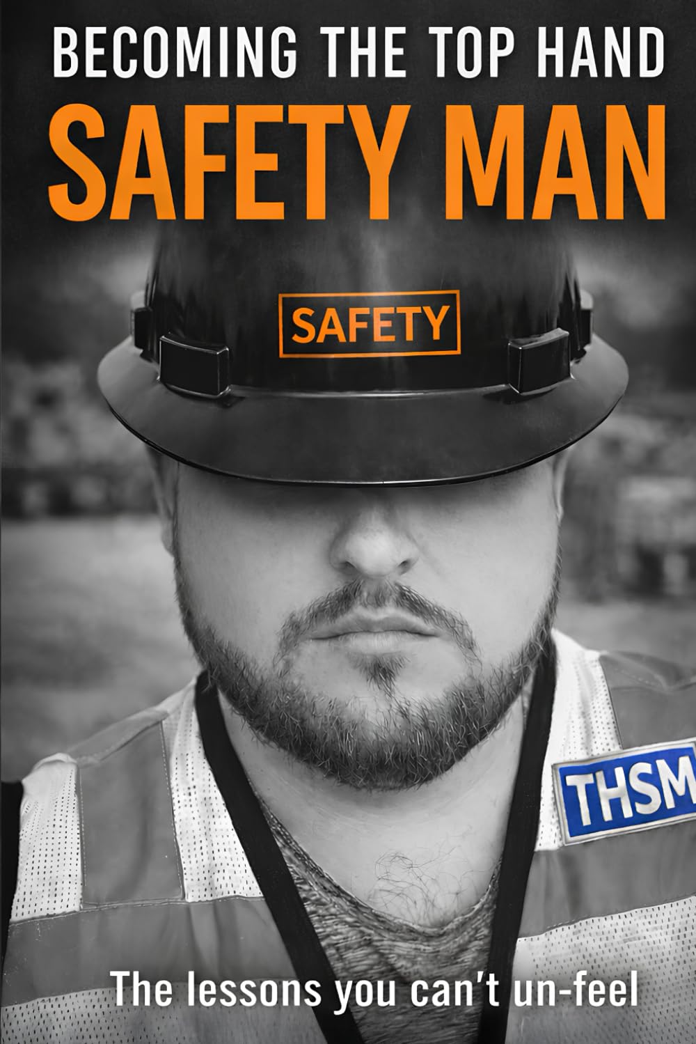 Becoming the Top Hand Safety Man: Gritty Memoir of Trades Leadership, Safety Lessons & Blue-Collar Grit