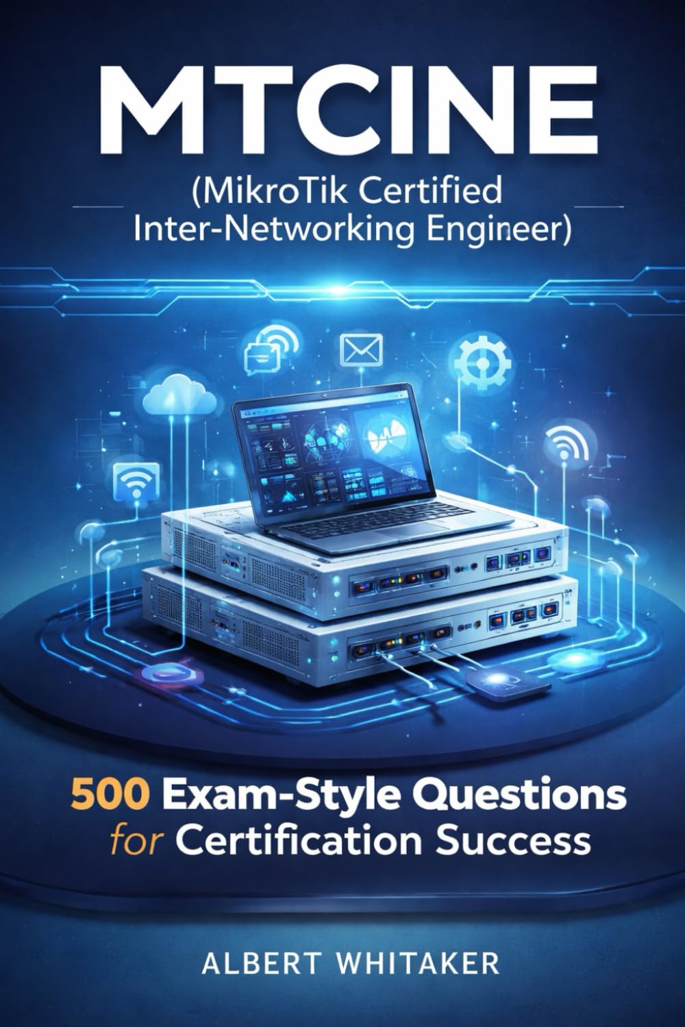 MTCINE (MikroTik Certified Inter‑Networking Engineer): 500 Exam-Style Questions for Certification Success