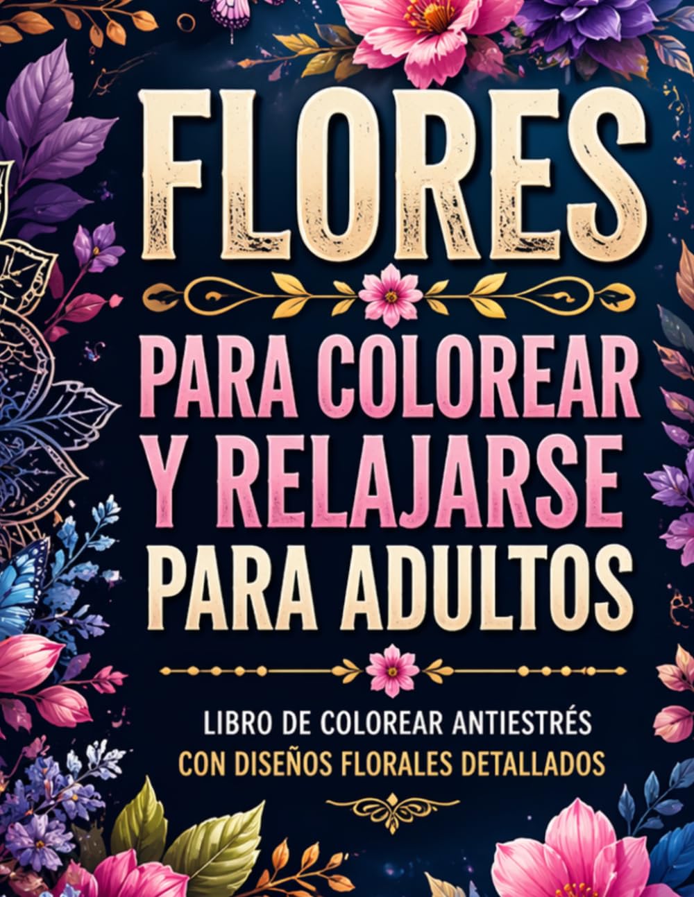 FLORES PARA COLOREAR Y RELAJARSE PARA ADULTOS: LIBRO DE COLOREAR ANTIESTRÉS CON DISEÑOS FLORALES DETALLADOS