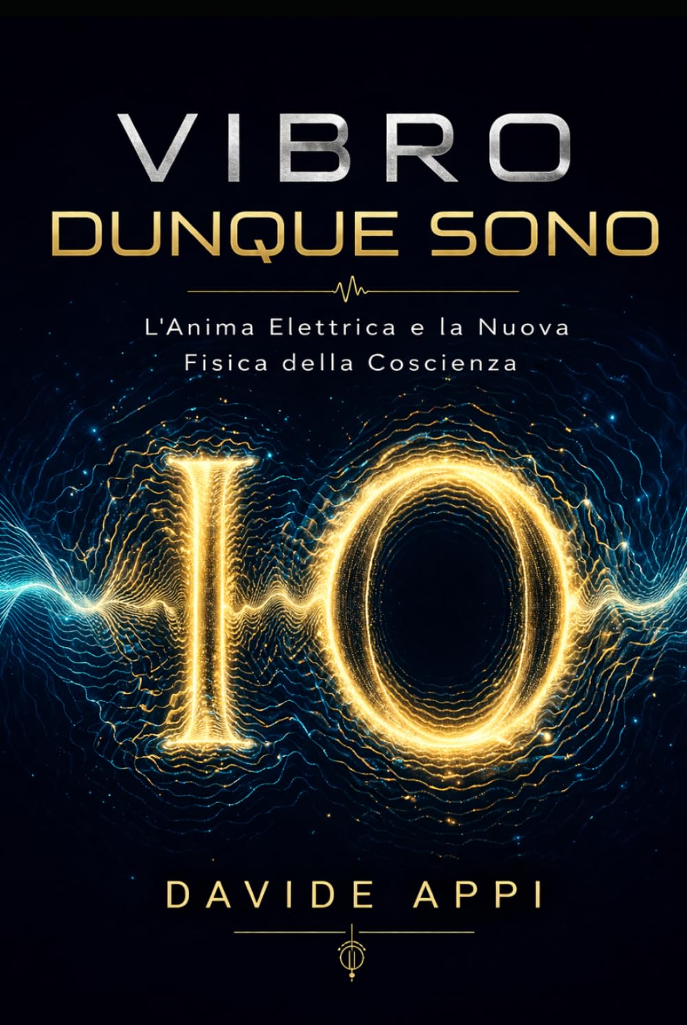 VIBRO DUNQUE SONO: L'Anima Elettrica e La Nuova Fisica Della Coscienza