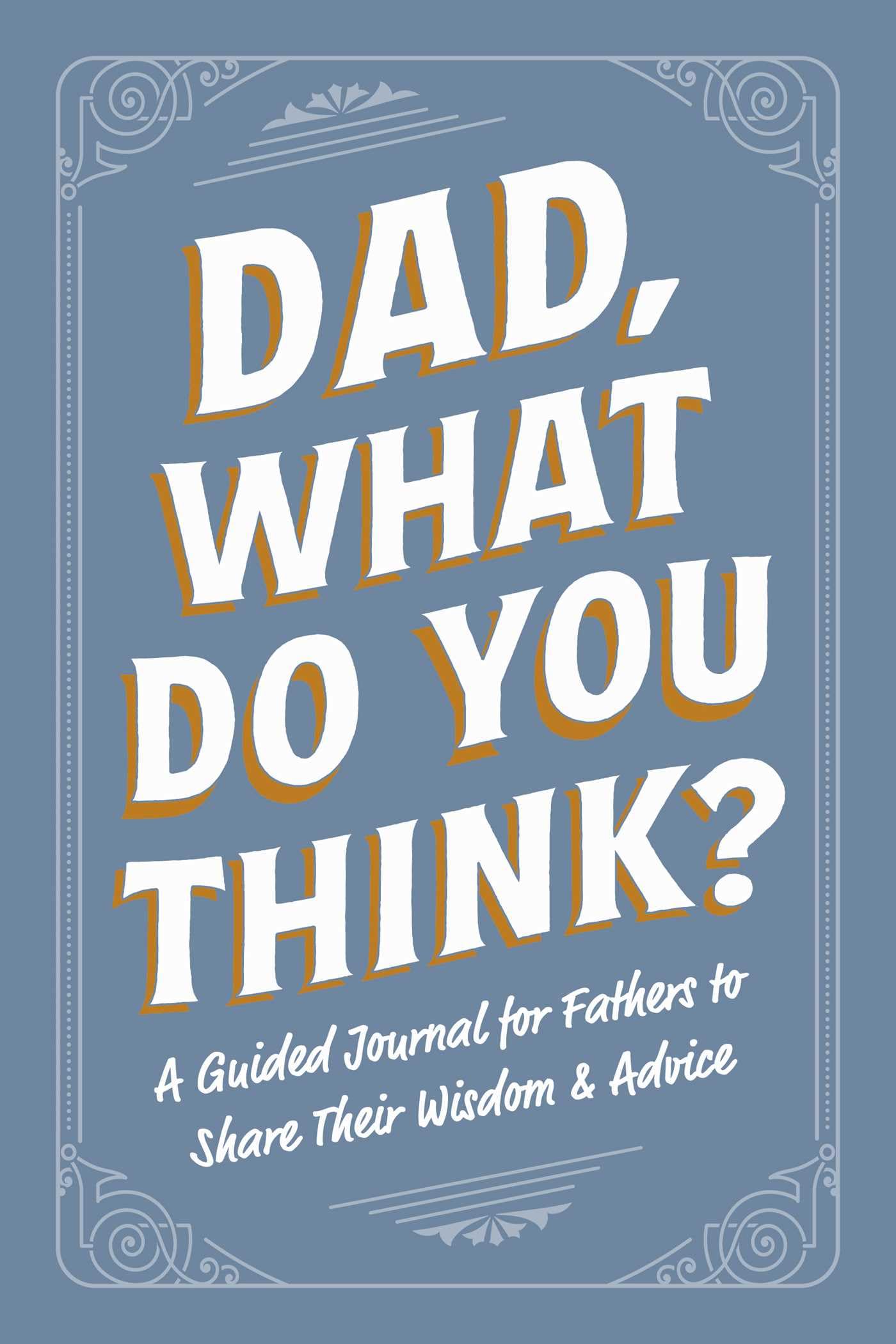 Dad, What Do You Think?: A Guided Journal for Fathers to Share Their Wisdom & Advice (Family Advice Gift Book Series)
