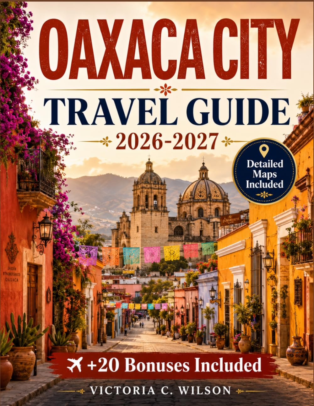 OAXACA CITY TRAVEL GUIDE 2026-2027: The Ultimate Guide to Exploring Oaxaca’s Rich Culture, Cuisine, History, and Natural Beauty