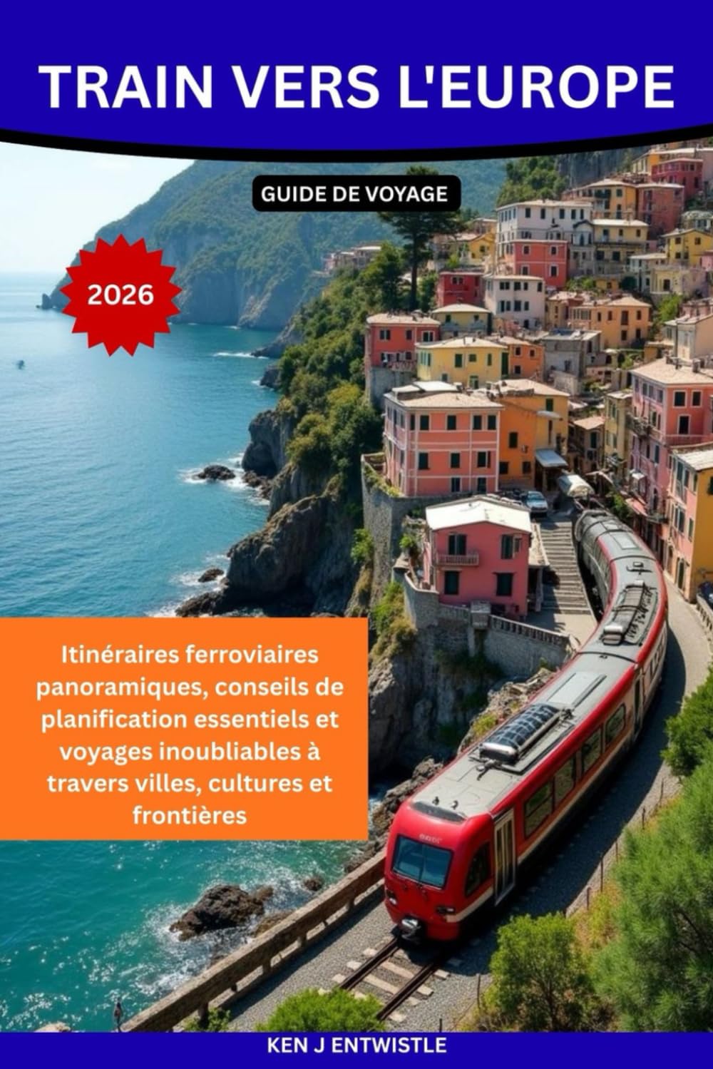 TRAIN VERS L'EUROPE GUIDE DE VOYAGE 2026: Itinéraires ferroviaires panoramiques, conseils de planification essentiels et voyages inoubliables à travers villes, cultures et frontières