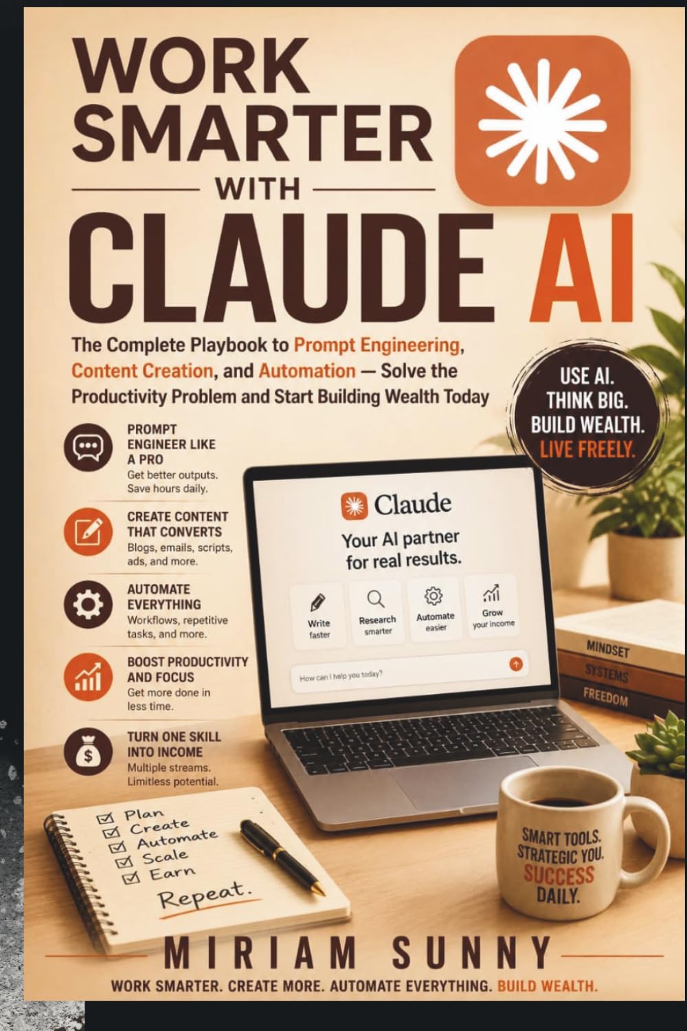 WORK SMARTER WITH CLAUDE AI: The Complete Playbook to Prompt Engineering, Content Creation, and Automation — Solve the Productivity Problem and Start Building Wealth Today