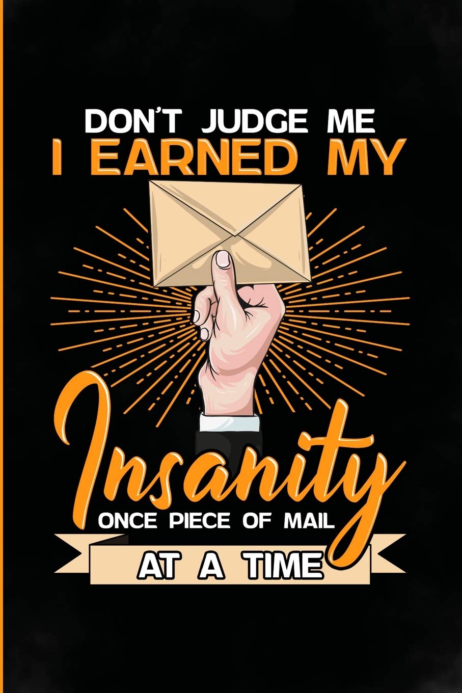 Don't Judge Me I Earned My Insanity Once Piece of Mail At a Time: Blank Lined Journal, Perfect gifts for postal workers, mail lady, mail carriers, ... clerk, Mail Handler, and Rural Mail Carrier.
