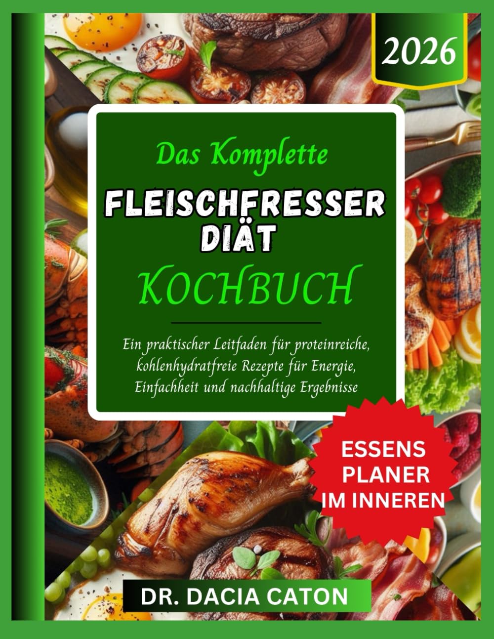 DAS KOMPLETTE FLEISCHFRESSER DIÄT KOCHBUCH: Ein praktischer Leitfaden für proteinreiche, kohlenhydratfreie Rezepte für Energie, Einfachheit und nachhaltige Ergebnisse