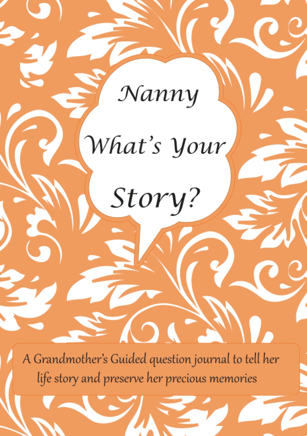 Nanny What's Your Story: A Grandmother’s Guided question journal for Nanny to tell her life story and preserve her precious memories
