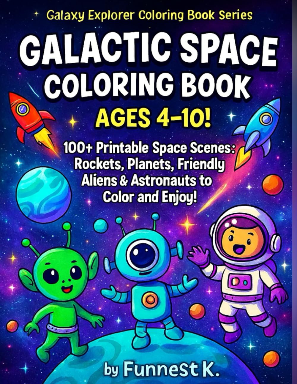Galactic Space Coloring Book Ages4‑10!: 100+ Printable Space Scenes: Rockets, Planets, Friendly Aliens & Astronauts to Colour and Enjoy! (Galaxy Explorer Coloring Book Series)