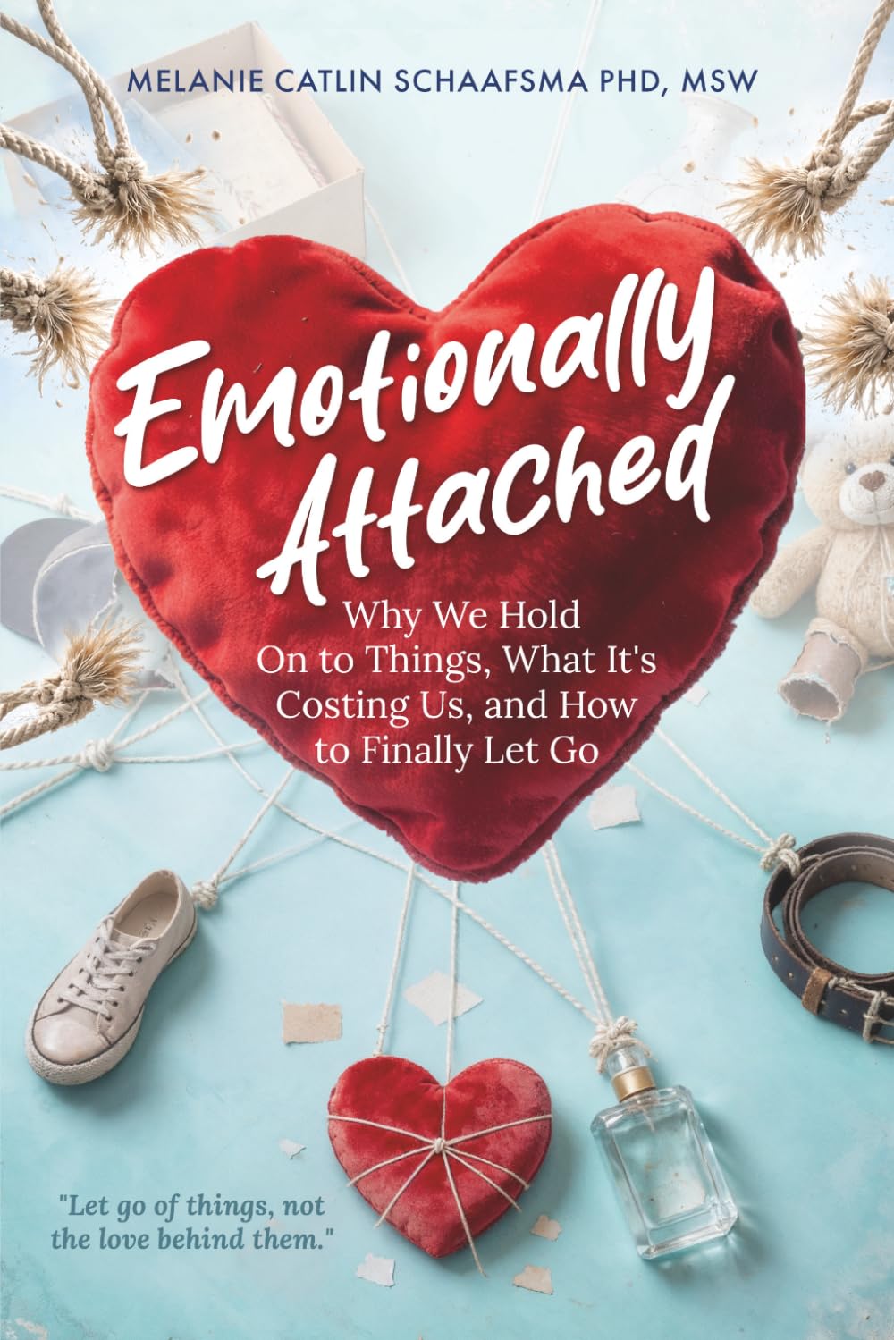 Emotionally Attached: Why We Hold On to Things, What It's Costing Us, and How to Finally Let Go