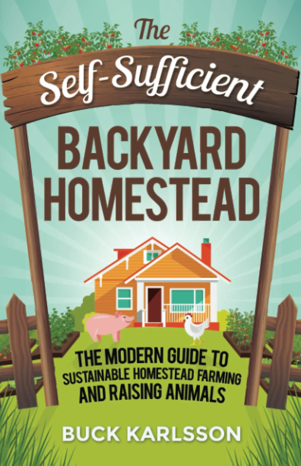 The Self-Sufficient Backyard Homestead: The Modern Guide to Sustainable Homestead Farming and Raising Animals
