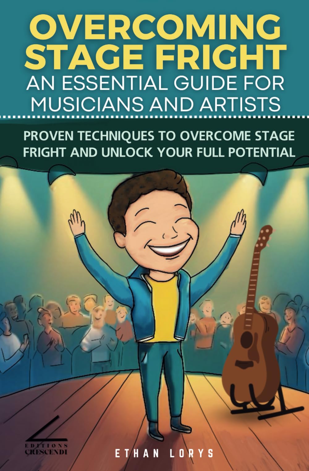 Overcoming Stage Fright: An Essential Guide for Musicians and Artists: Proven Techniques to Overcome Stage Fright and Unlock Your Full Potential