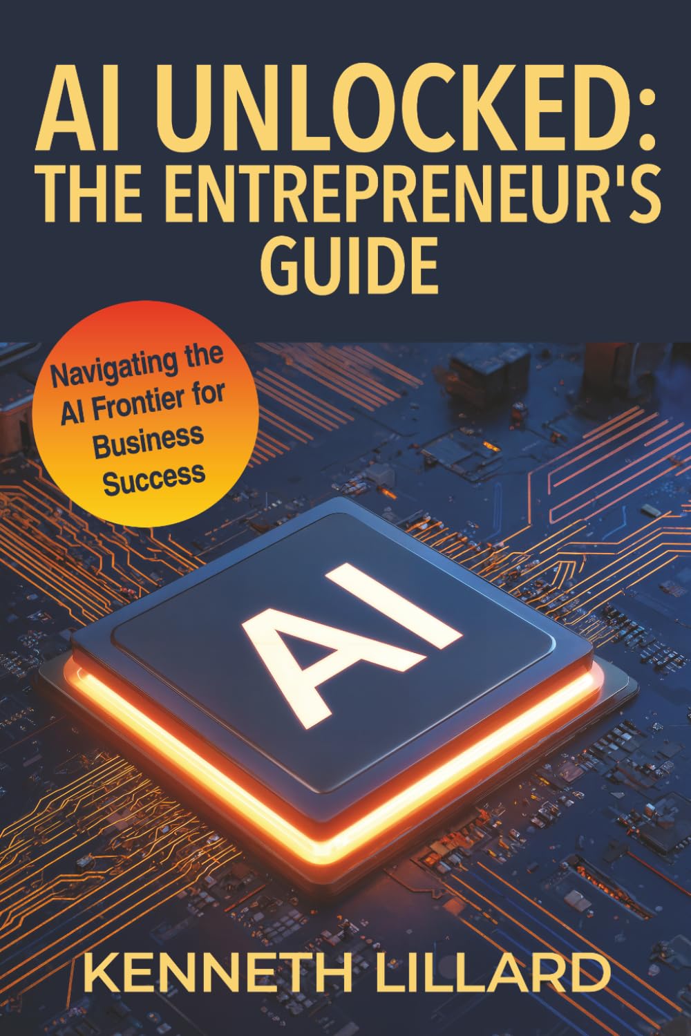 AI Unlocked: The Entrepreneur's Guide: Navigating the AI Frontier for Business Success