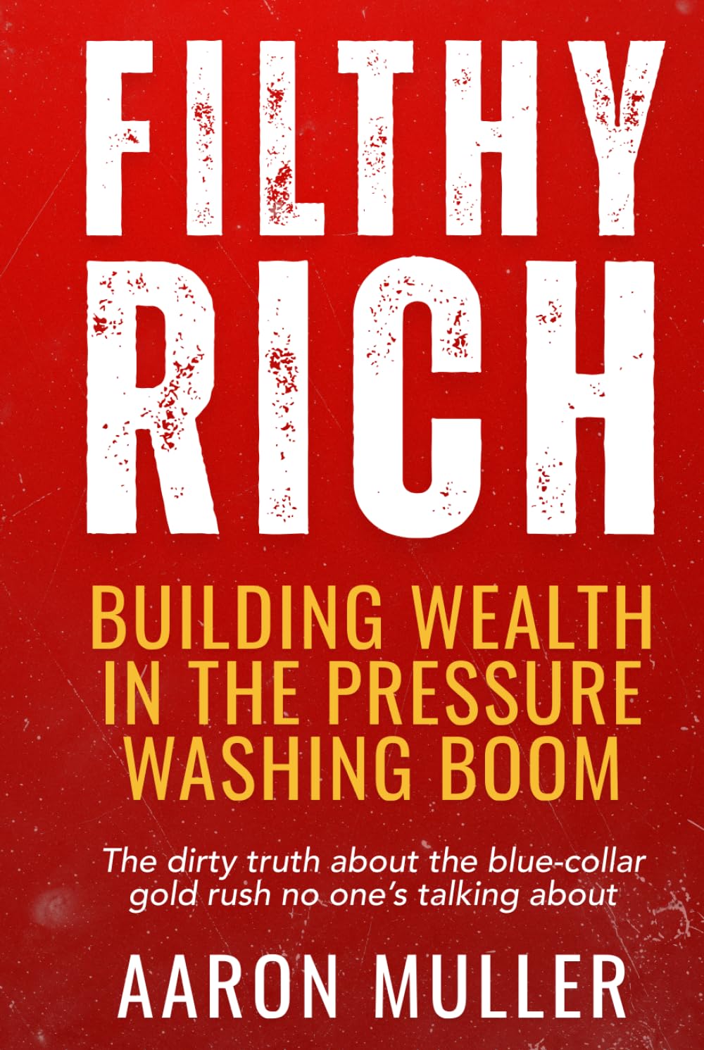 Filthy Rich: Building Wealth in the Pressure Washing Boom: The dirty truth about the blue-collar gold rush no one’s talking about