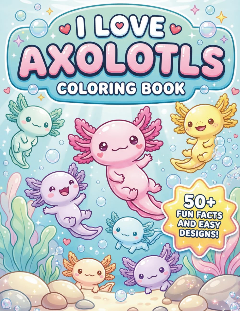 I Love Axolotl Coloring Book: With 50+ Fun Facts and Easy Designs | A Cute Underwater Activity Book for Kids Ages 4-8 and 8-12 to Learn About Amphibians
