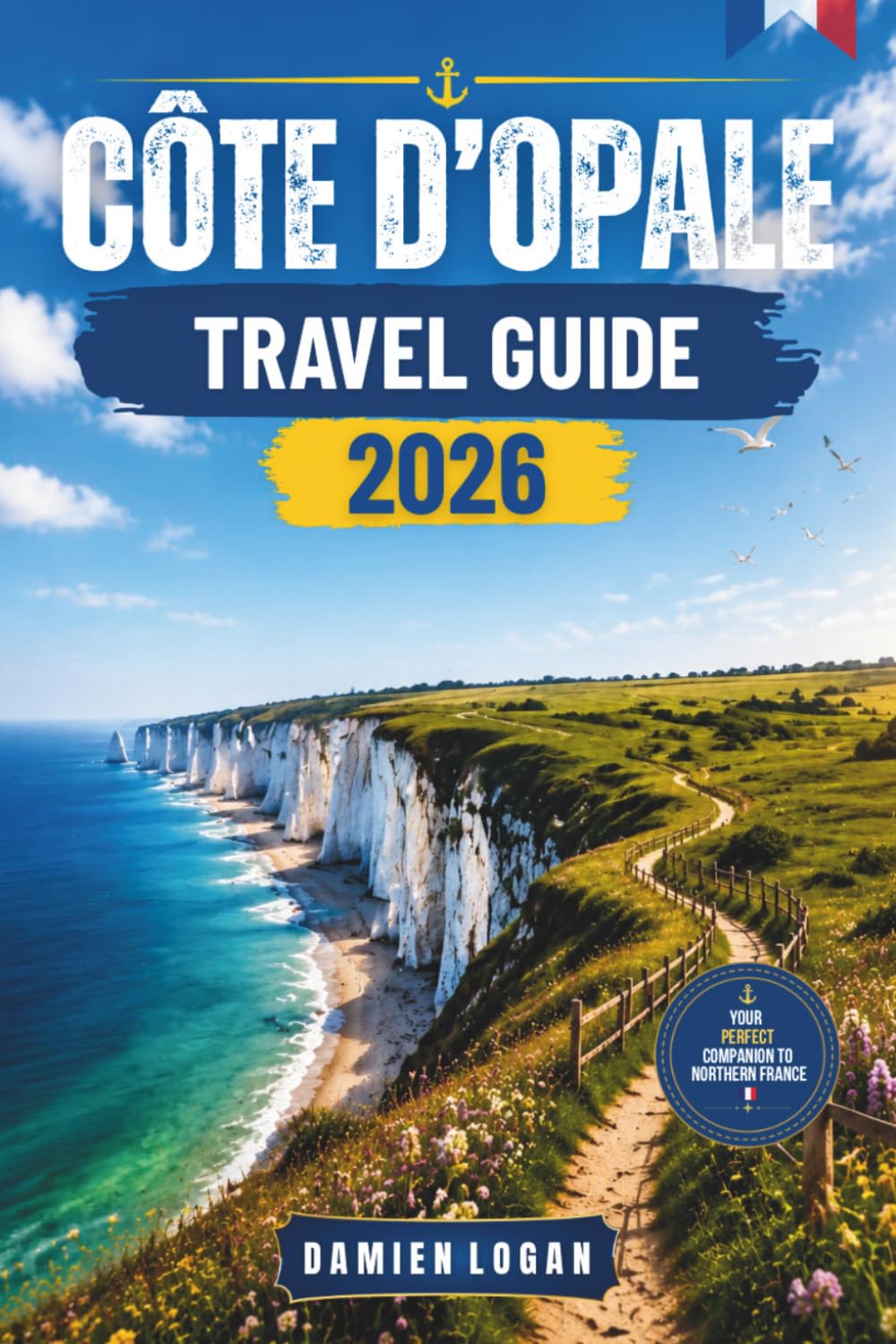 CÔTE D’OPALE TRAVEL GUIDE 2026: Explore Beaches, Cliffs, Villages, Culture, and Coastal Adventures