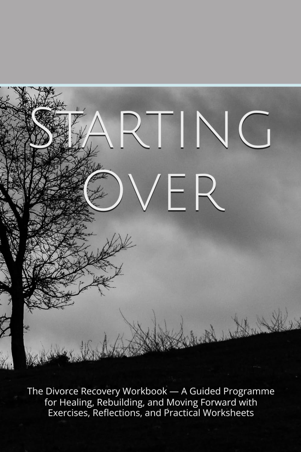 Starting Over: The Divorce Recovery Workbook — A Guided Programme for Healing, Rebuilding, and Moving Forward with Exercises, Reflections, and Practical Worksheets