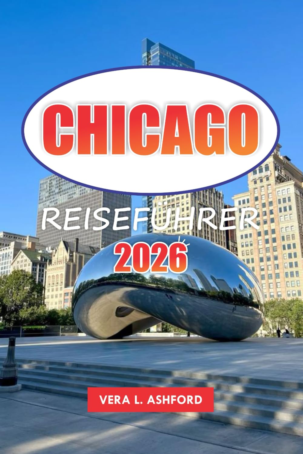 Chicago Reiseführer 2026: Entdecken Sie Restaurants, praktische Tipps, architektonische Sehenswürdigkeiten, Einkaufsmöglichkeiten, Museen, versteckte ... in Amerikas Windy City unbedingt sehen müssen
