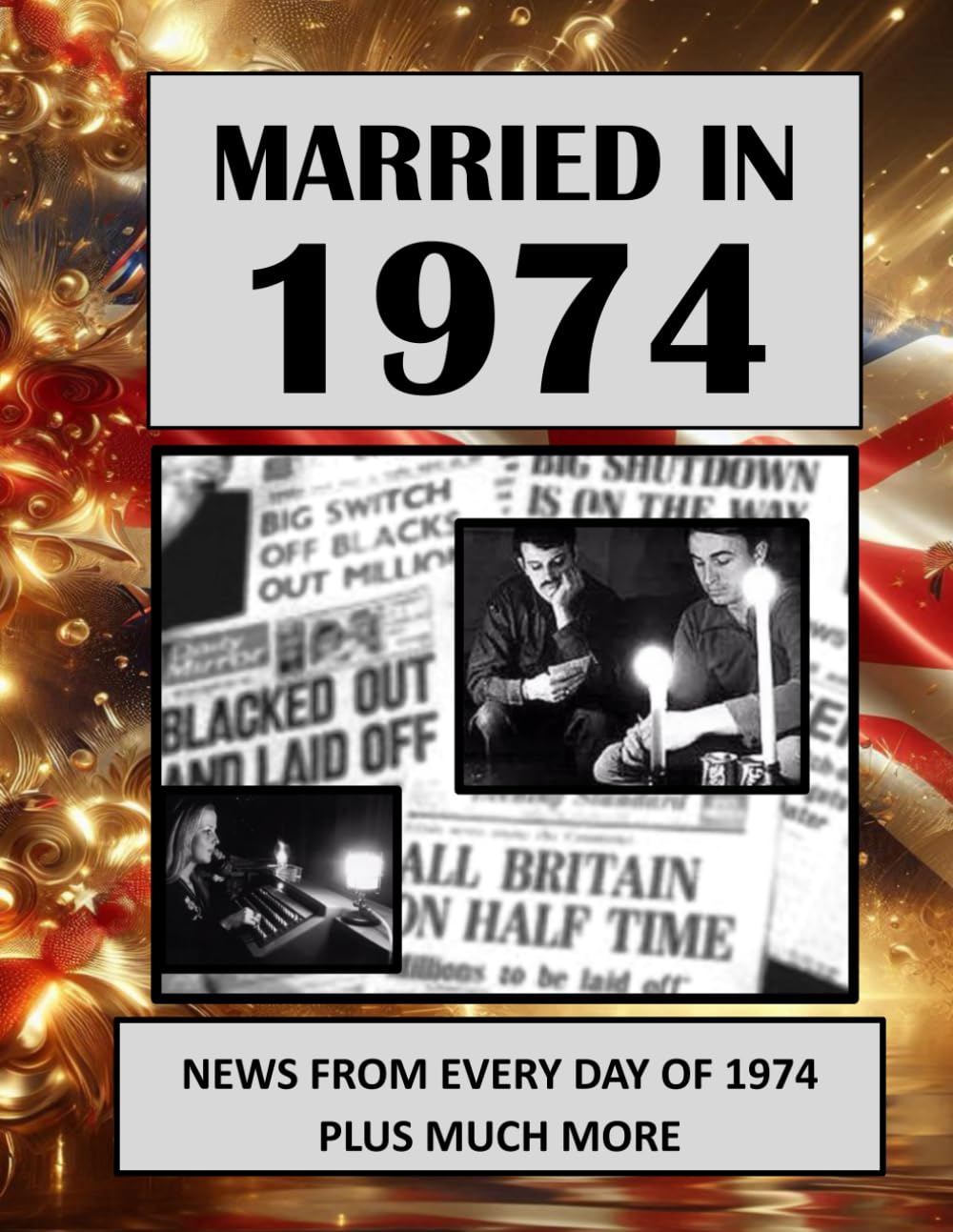 1974 The Year You Were Married: UK and World News From Every Day Of The Year. A Wedding Anniversary Gift Book For Men And Women