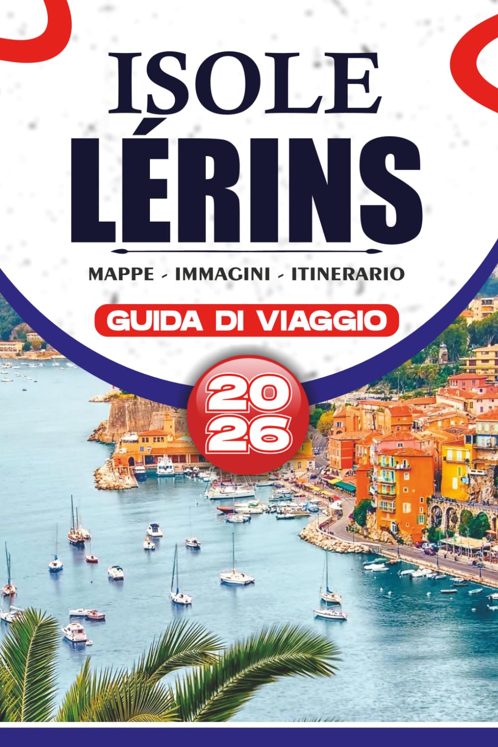 ISOLE LÉRINS GUIDA DI VIAGGIO 2026: Il tuo compagno essenziale per esplorare Cannes, Île Sainte-Marguerite e Île Saint-Honorat con itinerari semplici, ... e una pianificazione di vacanze senza stress
