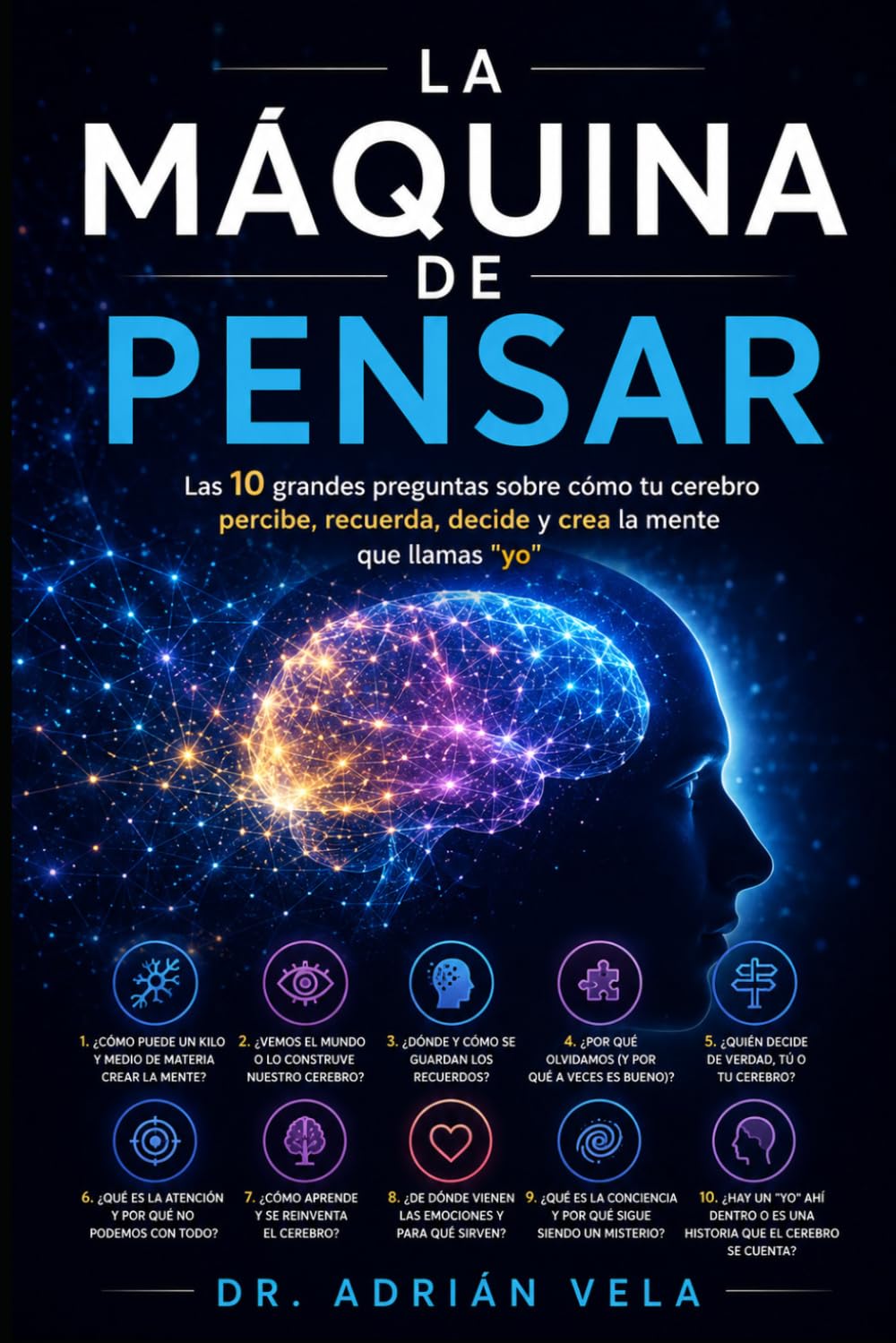 La Máquina de Pensar: Las 10 grandes preguntas sobre cómo tu cerebro percibe, recuerda, decide y crea la mente que llamas "yo"
