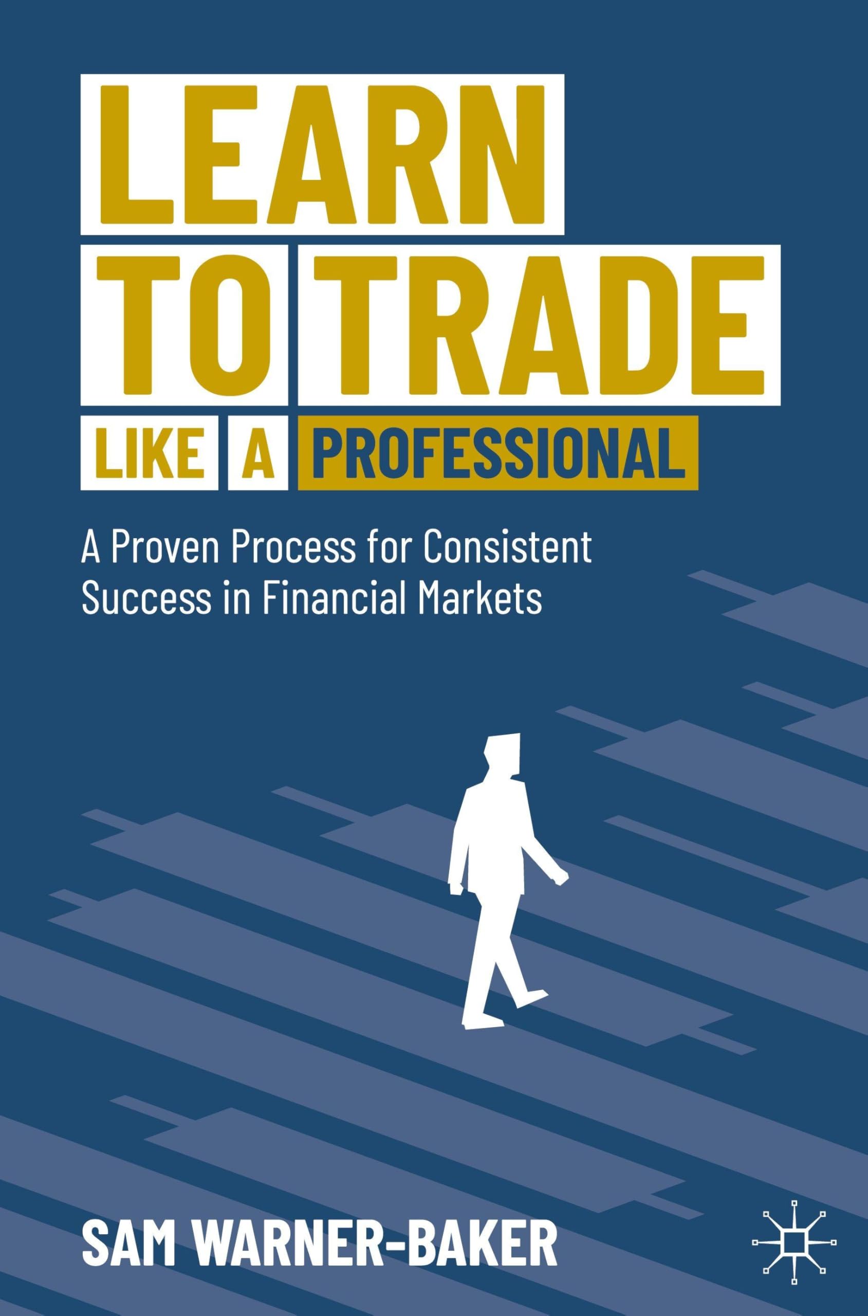 Learn to Trade like a Professional: A Proven Process for Consistent Success in Financial Markets