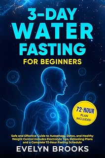 3-DAY WATER FASTING FOR BEGINNERS: Safe and Effective Guide to Autophagy, Detox, and Healthy Weight Control Includes Electrolyte Tips, Refeeding Plans and a Complete 72-Hour Fasting Schedule