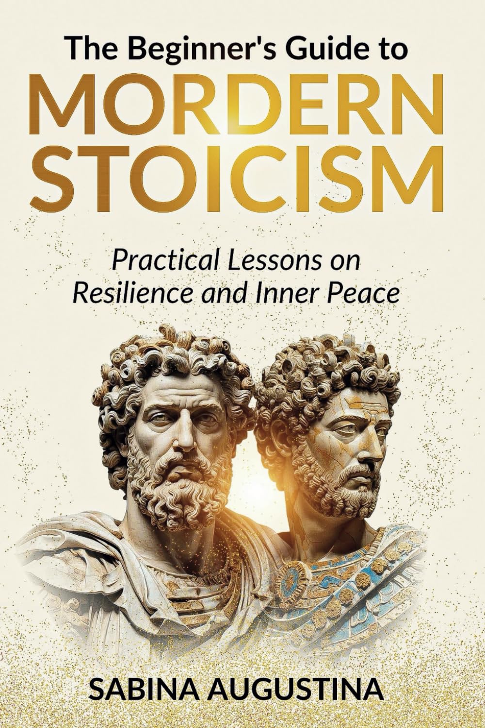 The Beginner's Guide to Modern Stoicism: Practical Lessons on Resilience and Inner Peace