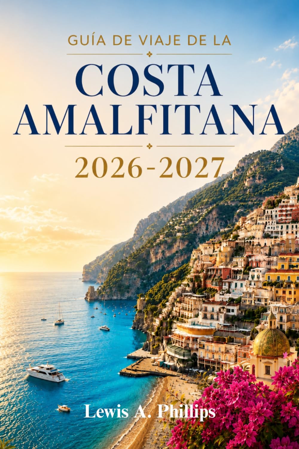 Guía de viaje de la Costa Amalfitana 2026-2027: Descubre Positano, Ravello y playas escondidas con rutas costeras, senderismo panorámico, gastronomía ... para una escapada italiana inolvidable