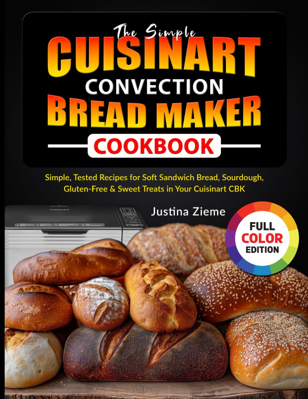 The Simple Cuisinart Convection Bread Maker Cookbook: Simple, Tested Recipes for Soft Sandwich Bread, Sourdough, Gluten-Free & Sweet Treats in Your Cuisinart CBK