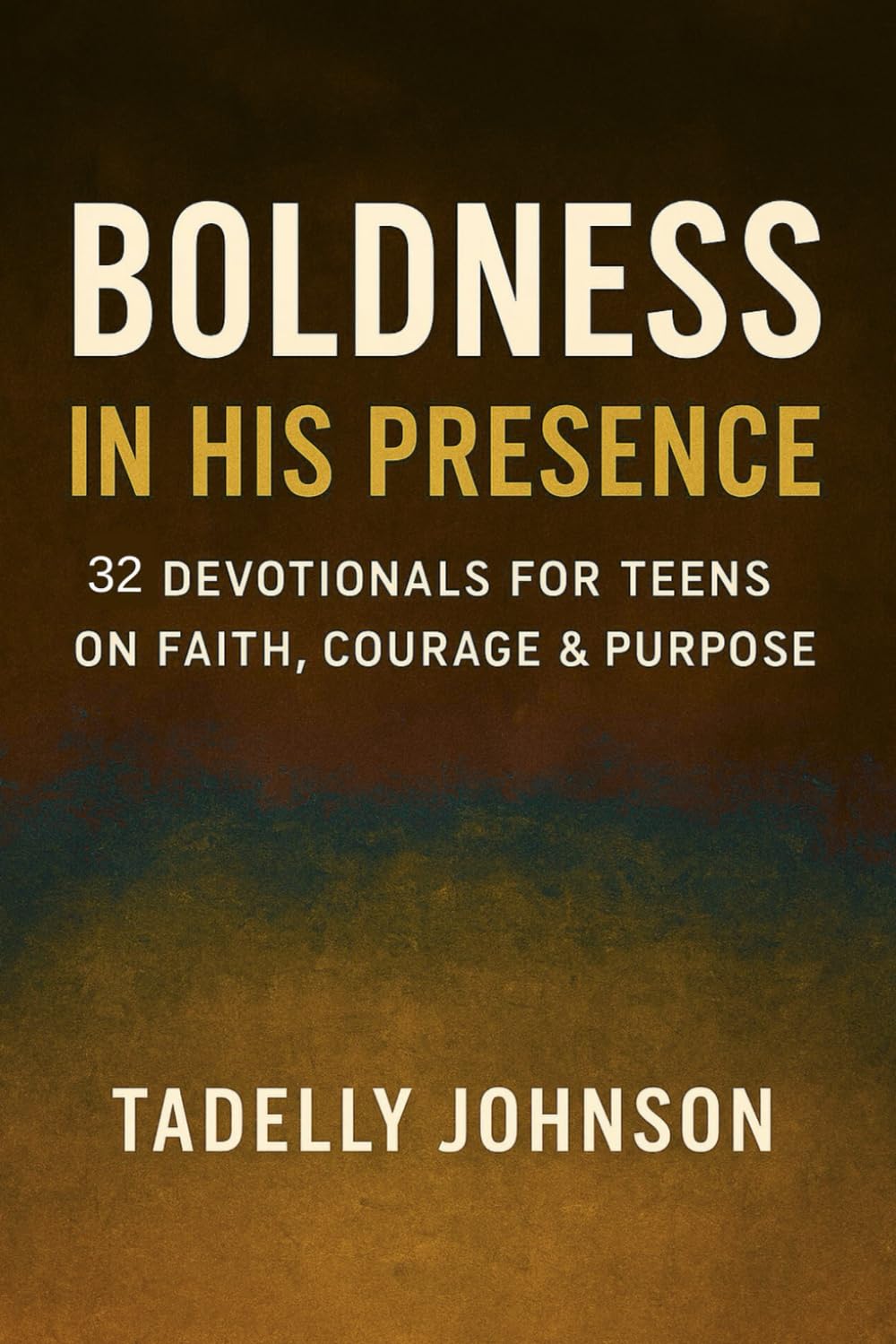 Boldness in His Presence: Devotionals for Teens on Faith, Courage & Purpose