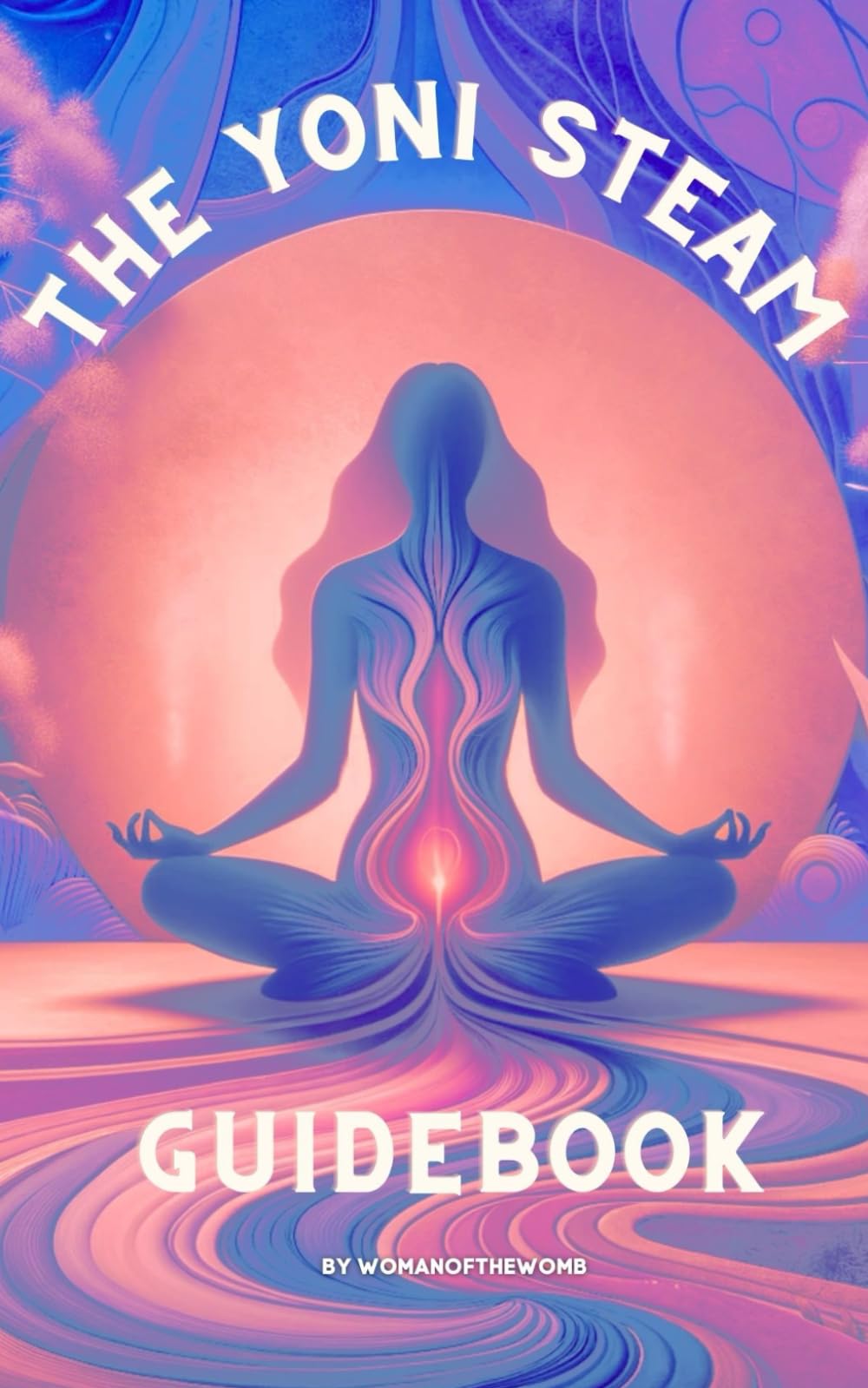 The Yoni Steam Guidebook: For Mental, Emotional, Physical, and Spiritual Health